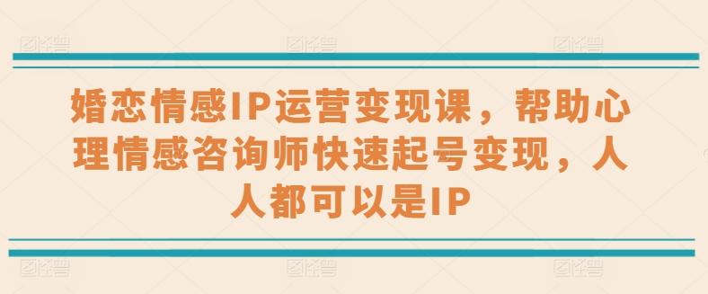 婚恋情感IP运营变现课，帮助心理情感咨询师快速起号变现，人人都可以是IP-泱泱学习社