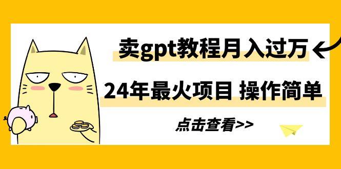 24年最火项目，卖gpt教程月入过万，操作简单-泱泱学习社