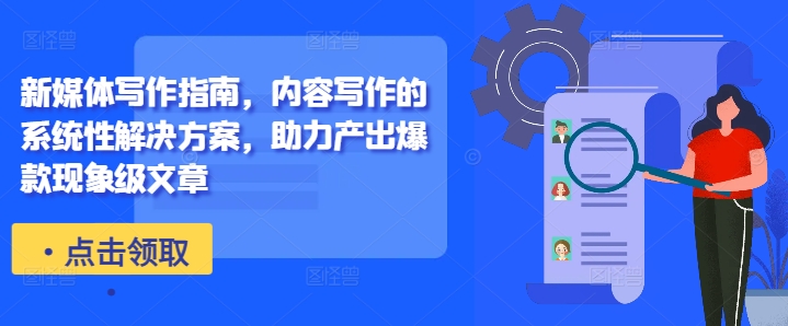 新媒体写作指南，内容写作的系统性解决方案，助力产出爆款现象级文章-泱泱学习社