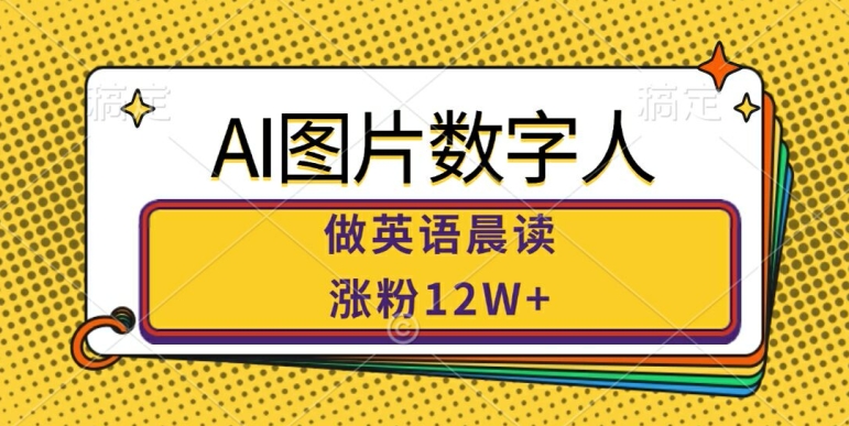 AI图片数字人做英语晨读，涨粉12W+，市场潜力巨大-泱泱学习社