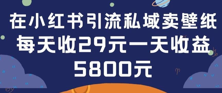 在小红书引流私域卖壁纸每张29元单日最高卖出200张(0-1搭建教程)【揭秘】-泱泱学习社