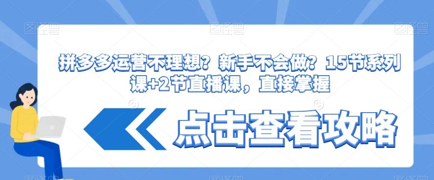 拼多多运营不理想？新手不会做？​15节系列课+2节直播课，直接掌握-泱泱学习社