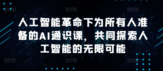 人工智能革命下为所有人准备的AI通识课，共同探索人工智能的无限可能-泱泱学习社