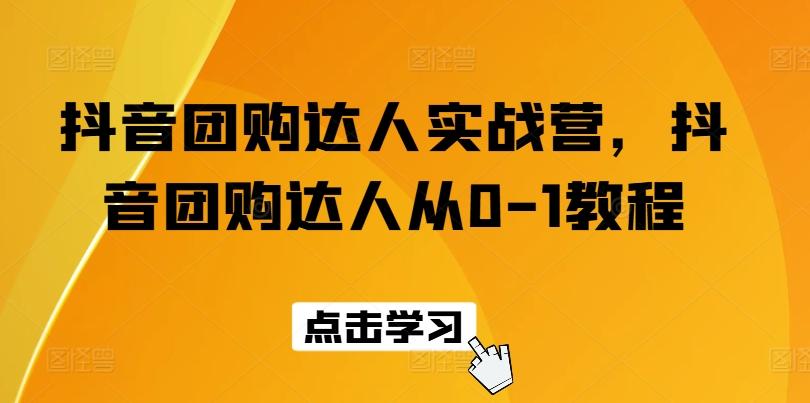 抖音团购达人实战营，抖音团购达人从0-1教程-泱泱学习社
