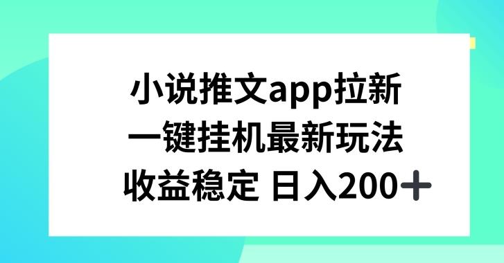 小说推文APP拉新，一键挂JI新玩法，收益稳定日入200+【揭秘】-泱泱学习社