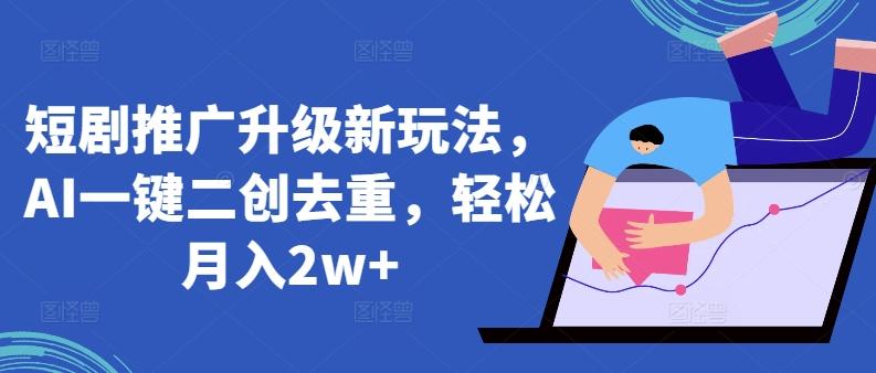 短剧推广升级新玩法，AI一键二创去重，轻松月入2w+【揭秘】-泱泱学习社