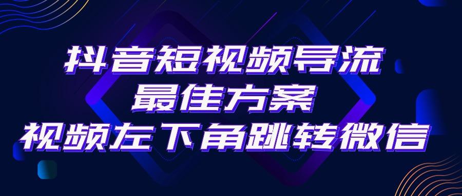 抖音短视频引流导流最佳方案，视频左下角跳转微信，外面500一单，利润200+-泱泱学习社