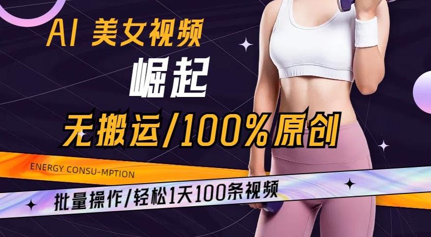 AI美女视频崛起玩法无搬运100%原创，批量操作，轻松1天100条【揭秘】-泱泱学习社