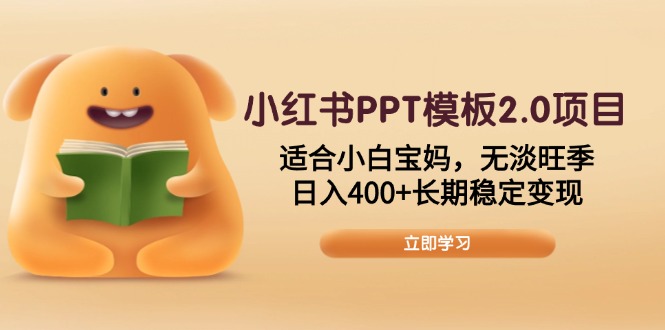 小红书PPT模板2.0项目，适合小白宝妈，无淡旺季，日入400+长期稳定变现-泱泱学习社