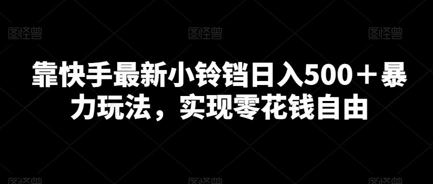 靠快手最新小铃铛日入500＋暴力玩法，实现零花钱自由-泱泱学习社