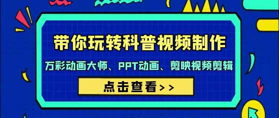 带你玩转科普视频制作-万彩动画大师、PPT动画、剪映视频剪辑(44节课)-泱泱学习社