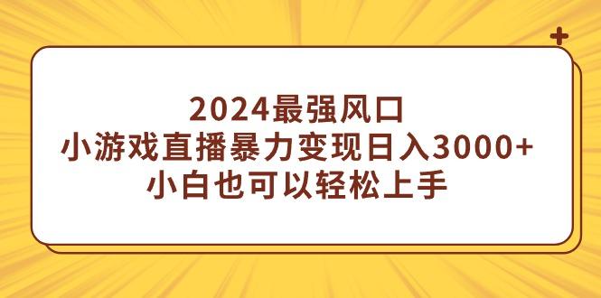 (9342期)2024最强风口，小游戏直播暴力变现日入3000+小白也可以轻松上手-泱泱学习社