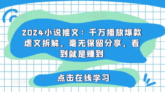 2024小说推文：千万播放爆款虐文拆解，毫无保留分享，看到就是赚到-泱泱学习社