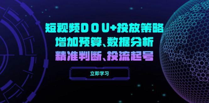 短视频DOU+投放策略，增加预算、数据分析、精准判断，投流起号-泱泱学习社