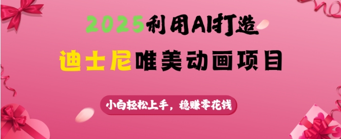 2025利用AI打造迪士尼唯美动画项目，小白轻松上手，稳挣零花钱-泱泱学习社