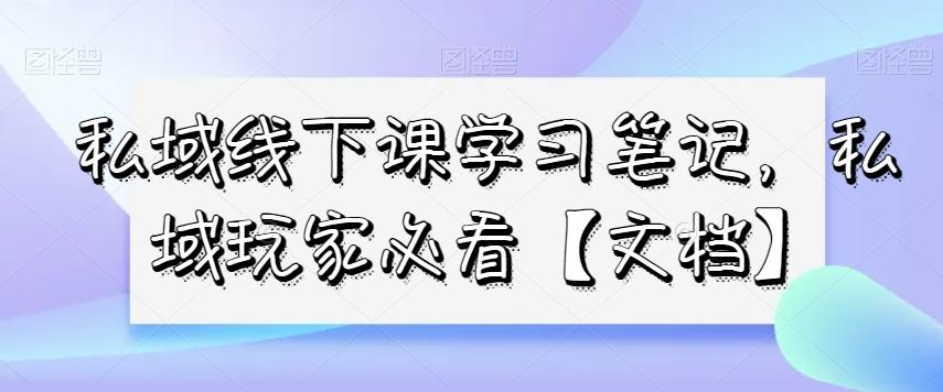 私域线下课学习笔记，​私域玩家必看【文档】-泱泱学习社