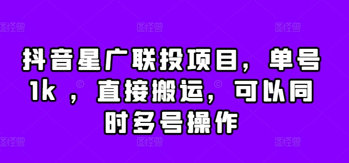 抖音星广联投项目，单号1k ，直接搬运，可以同时多号操作【揭秘】-泱泱学习社