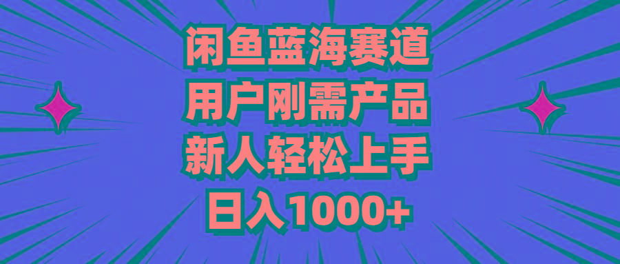 闲鱼蓝海赛道，用户刚需产品，新人轻松上手，日入1000+-泱泱学习社