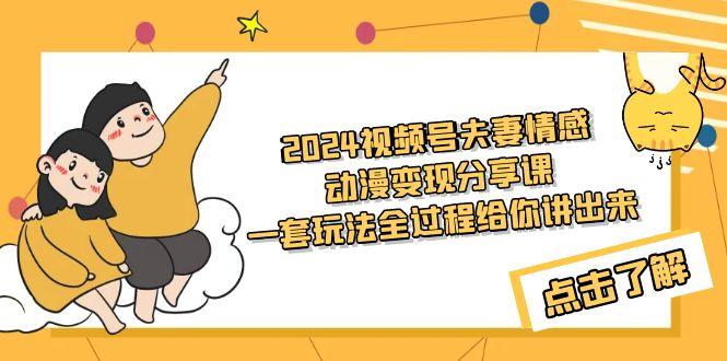 (9265期)2024视频号夫妻情感动漫变现分享课 一套玩法全过程给你讲出来(教程+素材)-泱泱学习社