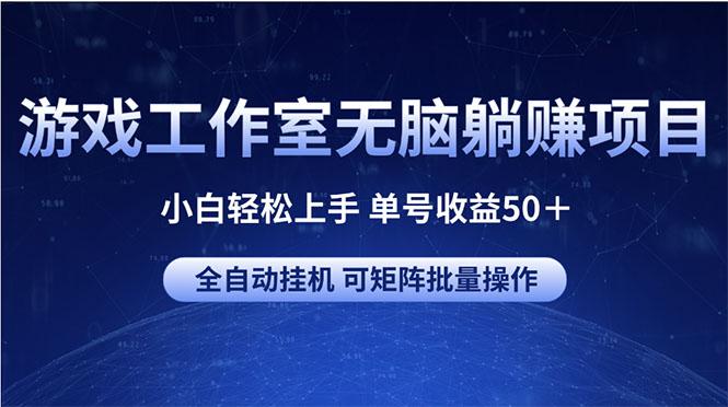 游戏工作室无脑躺赚项目 小白轻松上手 单号收益50＋ 可矩阵批量操作-泱泱学习社
