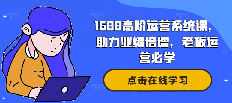 1688高阶运营系统课，助力业绩倍增，老板运营必学-泱泱学习社