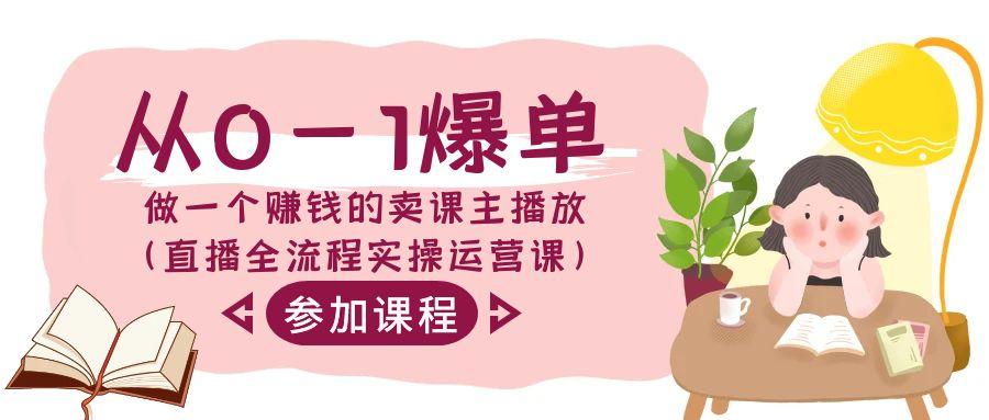 从0-1爆单做一个赚钱的卖课主播放(直播全流程实操运营课)-泱泱学习社