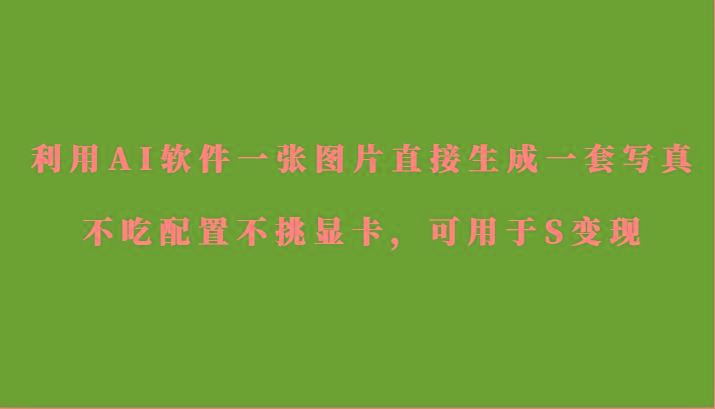 利用AI软件只需一张图片直接生成一套写真，不吃配置不挑显卡，可用于S变现-泱泱学习社