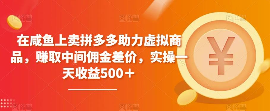 在咸鱼上卖拼多多助力虚拟商品，赚取中间佣金差价，实操一天收益500＋-泱泱学习社