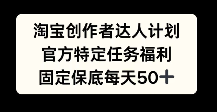 淘宝创作者达人计划，官方特定任务福利，固定保底每天50+【揭秘】-泱泱学习社