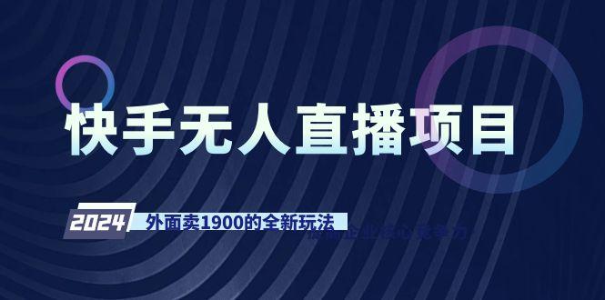 快手无人直播项目，外面卖1900的全新玩法-泱泱学习社