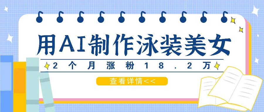 用AI生成泳装美女短视频，2个月涨粉18.2万，多种变现月收益万元-泱泱学习社