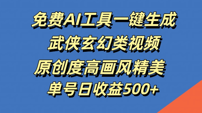 免费AI工具一键生成武侠玄幻类视频，原创度高画风精美，单号日收益几张【揭秘】-泱泱学习社