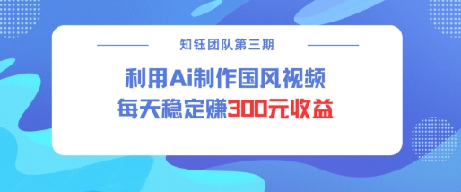 视频号ai国风视频创作者分成计划每天稳定300元收益-泱泱学习社