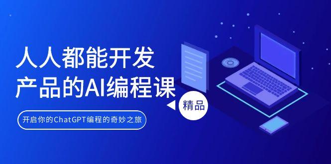 人人都能 开发产品的AI编程课，开启你的ChatGPT编程的奇妙之旅-泱泱学习社