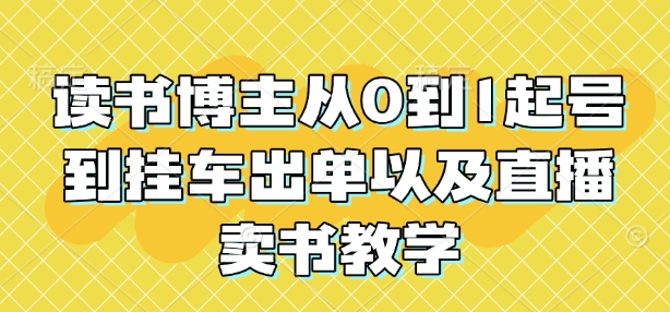 读书博主从0到1起号到挂车出单以及直播卖书教学-泱泱学习社