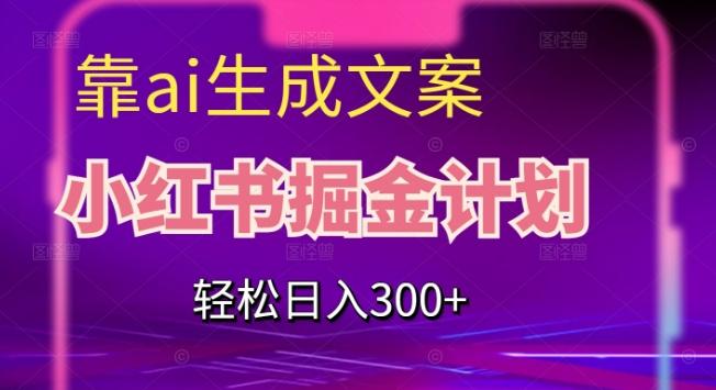 靠AI生成文案，小红书掘金计划，轻松日入300+【揭秘】-泱泱学习社