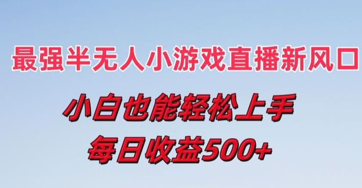 最强半无人直播小游戏新风口，小白也能轻松上手，每日收益5张【揭秘】-泱泱学习社