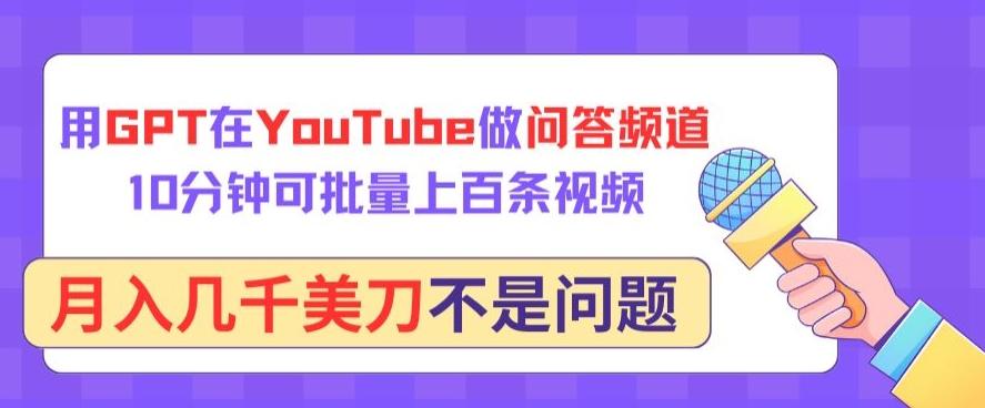 用GPT在YouTube做问答频道，10分钟可批量上百条视频，月入几千美刀不是问题【揭秘】-泱泱学习社