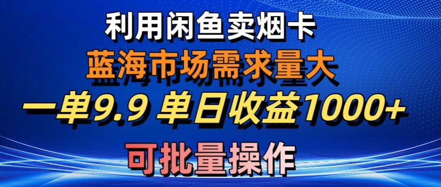利用咸鱼卖烟卡，蓝海市场需求量大，一单9.9单日收益1000+，可批量操作-泱泱学习社