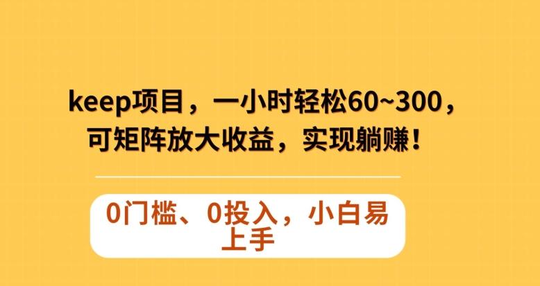 Keep蓝海项目，一小时轻松60~300＋，可矩阵放大收益，可实现躺赚【揭秘】-泱泱学习社