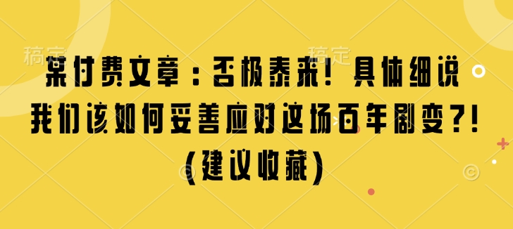 某付费文章：否极泰来! 具体细说 我们该如何妥善应对这场百年剧变!(建议收藏)-泱泱学习社