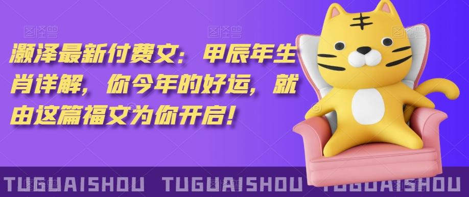 ‮泽灏‬最新‮费付‬文：甲‮年辰‬生肖详解，‮今你‬年的好运，就‮这由‬篇福文‮你为‬开启！-泱泱学习社