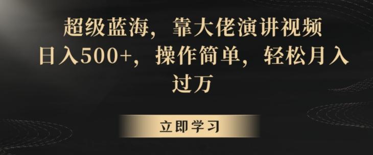 超级蓝海，靠大佬演讲视频，日入500+，操作简单，轻松月入过万【揭秘】-泱泱学习社