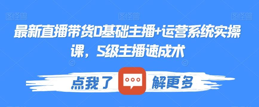 最新直播带货0基础主播+运营系统实操课，S级主播速成术-泱泱学习社