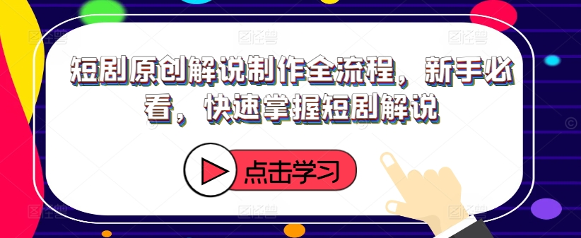 短剧原创解说制作全流程，新手必看，快速掌握短剧解说-泱泱学习社