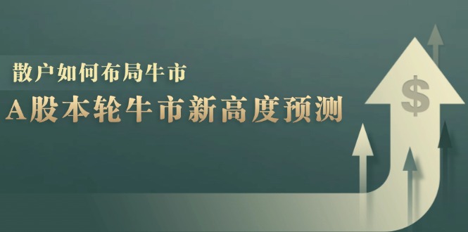 A股本轮牛市新高度预测：数据统计揭示最高点位，散户如何布局牛市？-泱泱学习社