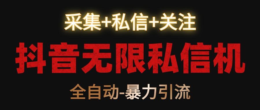 抖音无限私信机！采集+私信+关注，全自动暴力引流！-泱泱学习社