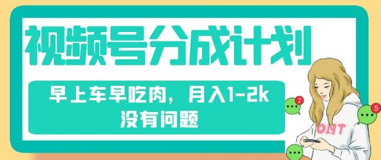 视频号分成计划，纯搬运不需要剪辑去重，早上车早吃肉，月入1-2k没有问题-泱泱学习社