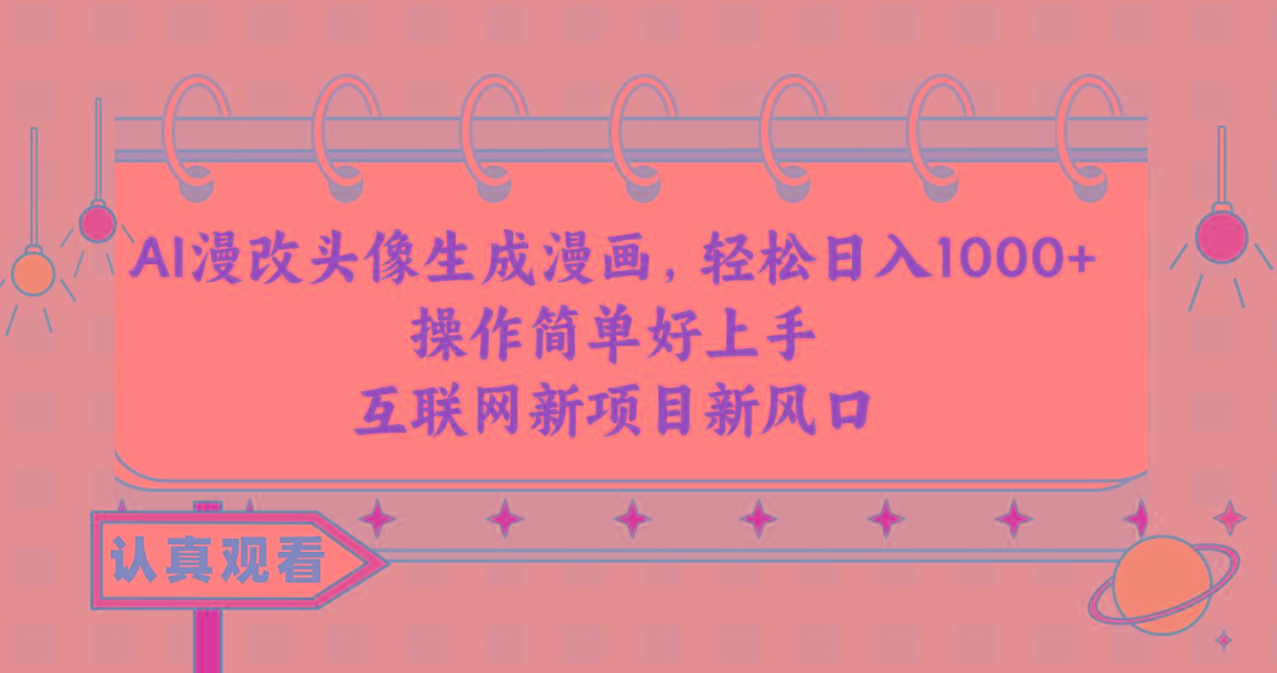 AI漫改头像生成漫画，轻松日入1000+，操作简单好上手，互联网新项目新风口-泱泱学习社