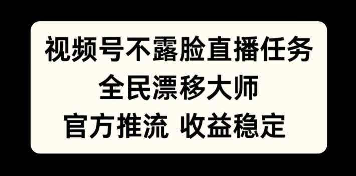 视频号不露脸直播任务，全民漂移大师，官方推流，收益稳定，全民可做【揭秘】-泱泱学习社